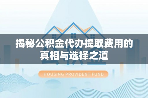 高州揭秘公积金代办提取费用的真相与选择之道