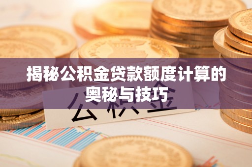高州揭秘公积金贷款额度计算的奥秘与技巧