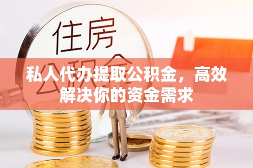 高州私人代办提取公积金，高效解决你的资金需求