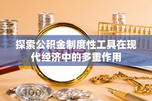 高州探索公积金制度性工具在现代经济中的多重作用