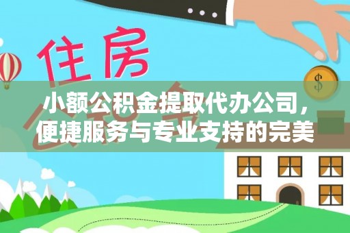 高州小额公积金提取代办公司，便捷服务与专业支持的完美结合