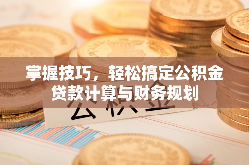 高州掌握技巧，轻松搞定公积金贷款计算与财务规划