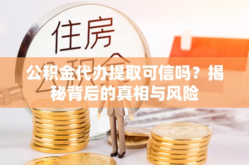 高州公积金代办提取可信吗？揭秘背后的真相与风险