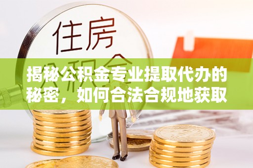 高州揭秘公积金专业提取代办的秘密，如何合法合规地获取你的住房基金？