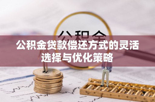 高州公积金贷款偿还方式的灵活选择与优化策略