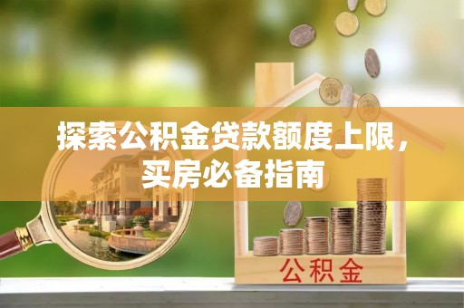 高州探索公积金贷款额度上限，买房必备指南