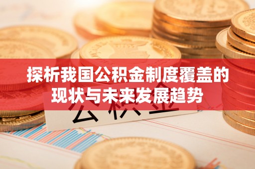 高州探析我国公积金制度覆盖的现状与未来发展趋势