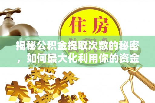 高州揭秘公积金提取次数的秘密，如何最大化利用你的资金