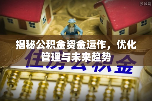 高州揭秘公积金资金运作，优化管理与未来趋势