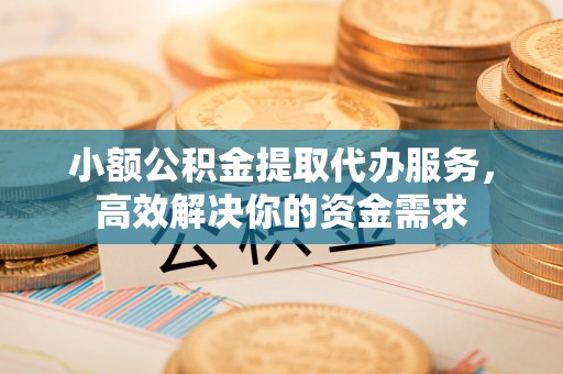 高州小额公积金提取代办服务，高效解决你的资金需求