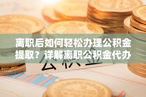 高州离职后如何轻松办理公积金提取？详解离职公积金代办提取流程