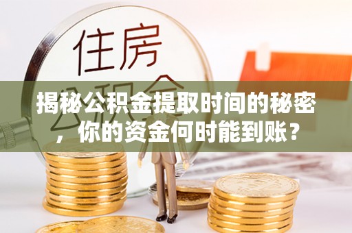 高州揭秘公积金提取时间的秘密，你的资金何时能到账？