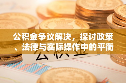 高州公积金争议解决，探讨政策、法律与实际操作中的平衡之道