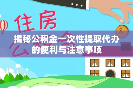 高州揭秘公积金一次性提取代办的便利与注意事项