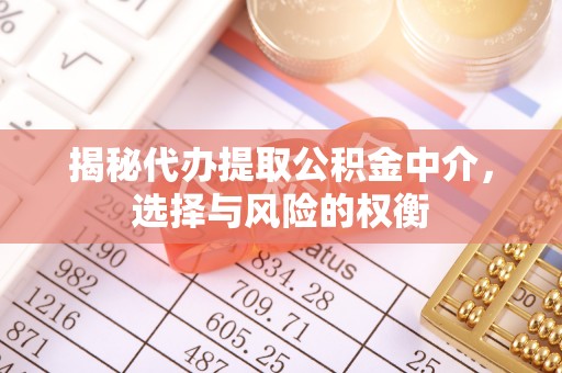 高州揭秘代办提取公积金中介，选择与风险的权衡