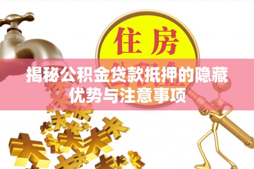 高州揭秘公积金贷款抵押的隐藏优势与注意事项