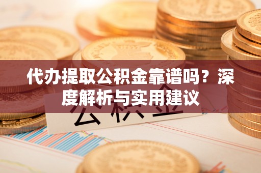 高州代办提取公积金靠谱吗？深度解析与实用建议