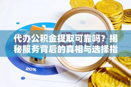 高州代办公积金提取可靠吗？揭秘服务背后的真相与选择指南