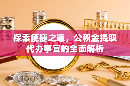 高州探索便捷之道，公积金提取代办事宜的全面解析