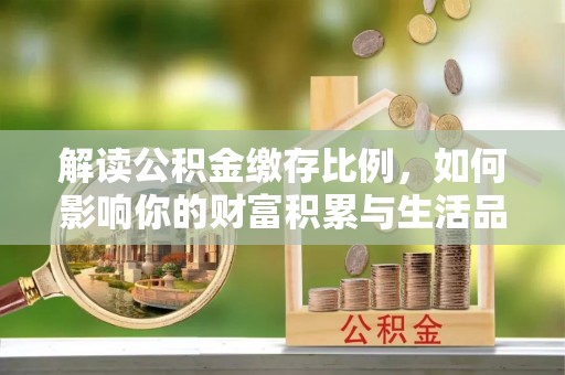 高州解读公积金缴存比例，如何影响你的财富积累与生活品质