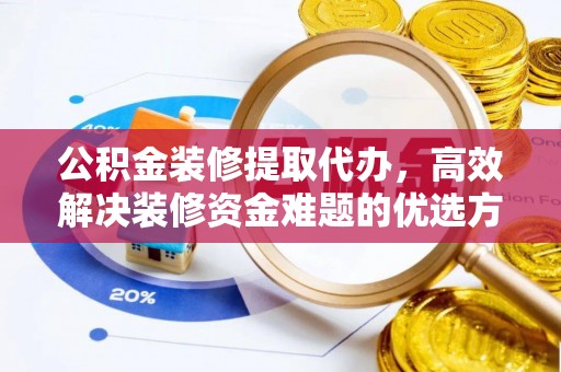 高州公积金装修提取代办，高效解决装修资金难题的优选方案