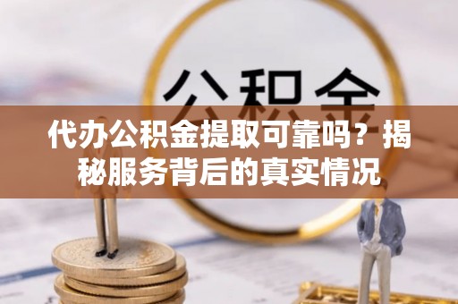 高州代办公积金提取可靠吗？揭秘服务背后的真实情况