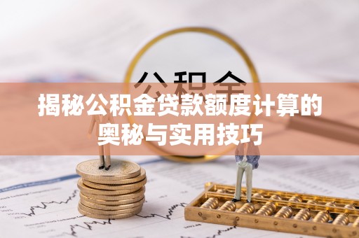 高州揭秘公积金贷款额度计算的奥秘与实用技巧