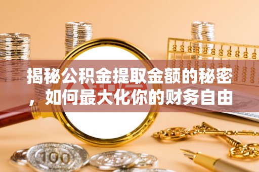 高州揭秘公积金提取金额的秘密，如何最大化你的财务自由