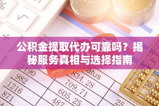 高州公积金提取代办可靠吗？揭秘服务真相与选择指南