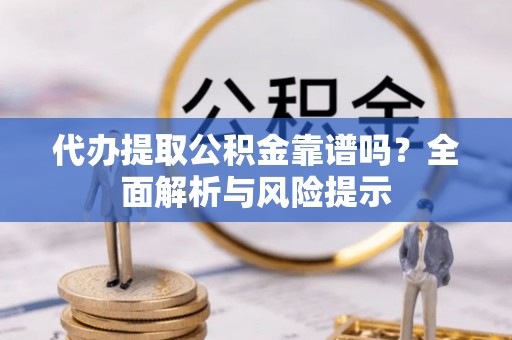 高州代办提取公积金靠谱吗？全面解析与风险提示